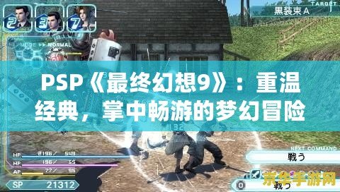 PSP《最終幻想9》：重溫經(jīng)典，掌中暢游的夢幻冒險