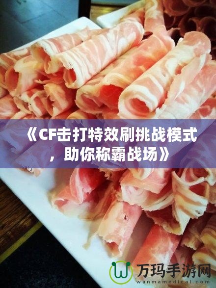 《CF擊打特效刷挑戰(zhàn)模式，助你稱霸戰(zhàn)場》