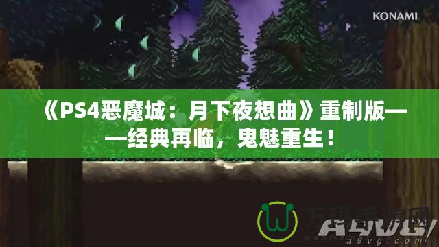 《PS4惡魔城：月下夜想曲》重制版——經(jīng)典再臨，鬼魅重生！