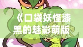 《口袋妖怪漆黑的魅影萌版》：最具魔力的口袋妖怪世界，等你來(lái)挑戰(zhàn)！