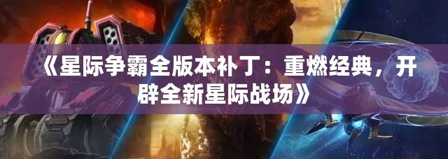 《星際爭霸全版本補?。褐厝冀?jīng)典，開辟全新星際戰(zhàn)場》