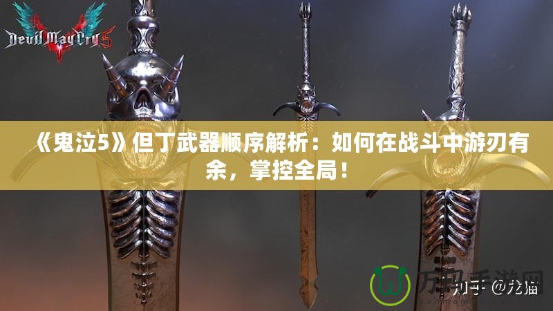 《鬼泣5》但丁武器順序解析：如何在戰(zhàn)斗中游刃有余，掌控全局！