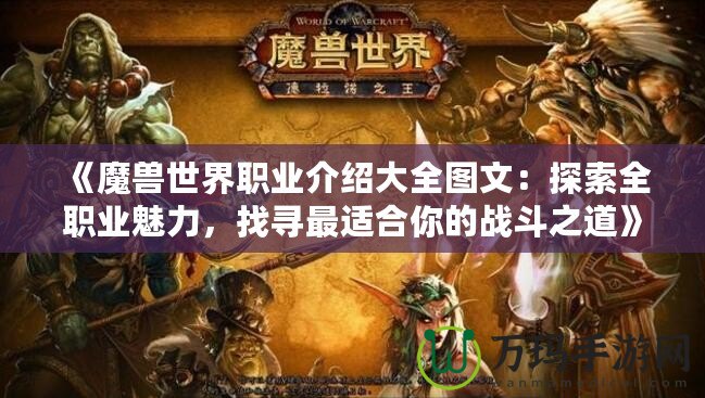 《魔獸世界職業(yè)介紹大全圖文：探索全職業(yè)魅力，找尋最適合你的戰(zhàn)斗之道》