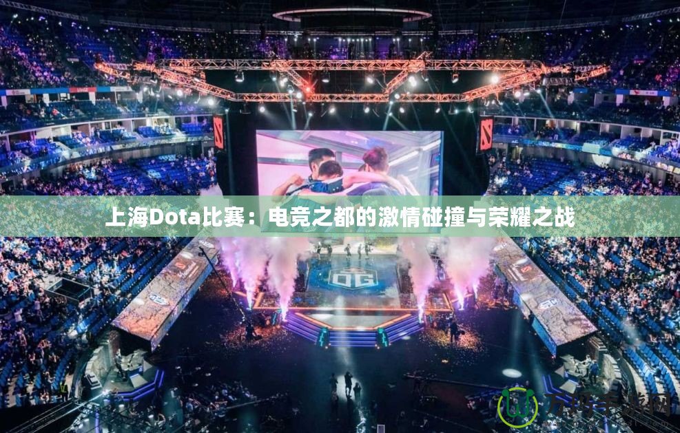 上海Dota比賽：電競(jìng)之都的激情碰撞與榮耀之戰(zhàn)