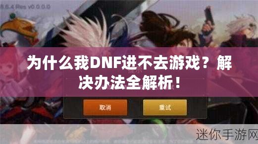 為什么我DNF進(jìn)不去游戲？解決辦法全解析！