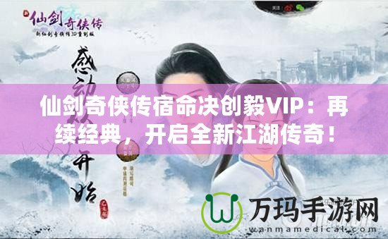 仙劍奇?zhèn)b傳宿命決創(chuàng)毅VIP：再續(xù)經(jīng)典，開(kāi)啟全新江湖傳奇！