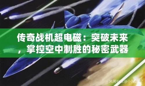 傳奇戰(zhàn)機(jī)超電磁：突破未來，掌控空中制勝的秘密武器