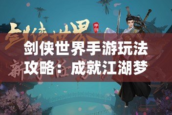 劍俠世界手游玩法攻略：成就江湖夢，掌控武林風(fēng)云