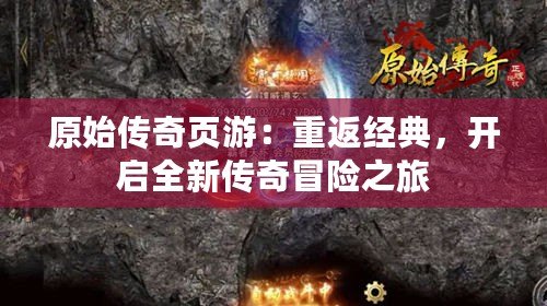 原始傳奇頁游：重返經(jīng)典，開啟全新傳奇冒險之旅