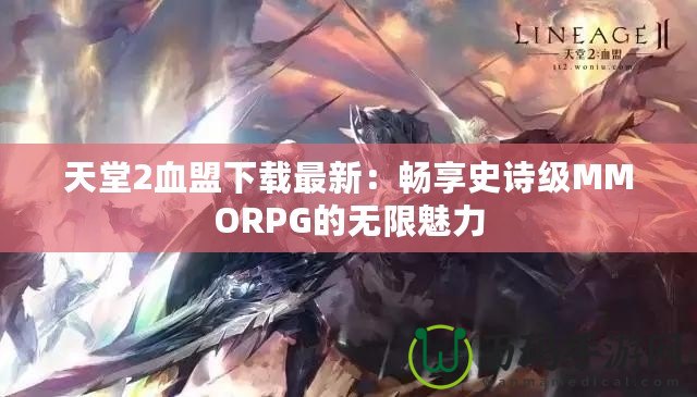 天堂2血盟下載最新：暢享史詩級(jí)MMORPG的無限魅力