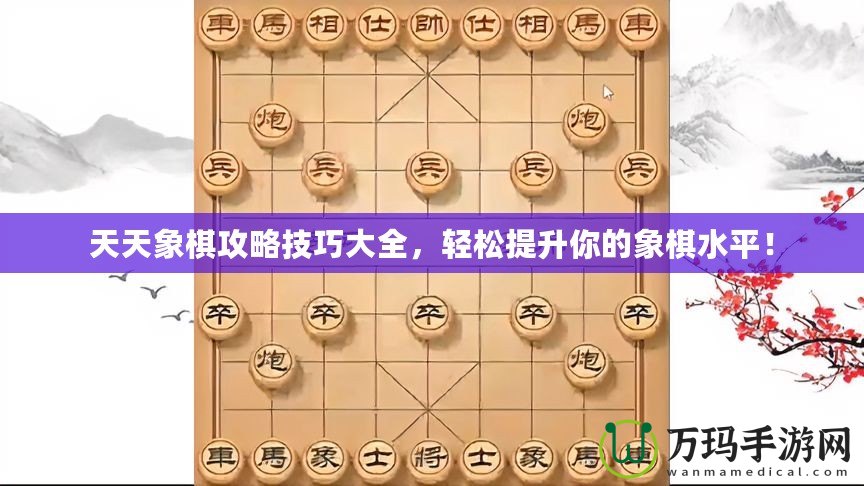 天天象棋攻略技巧大全，輕松提升你的象棋水平！