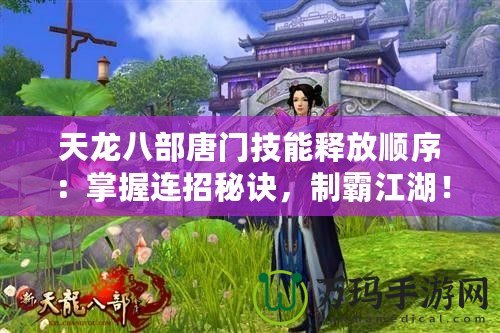 天龍八部唐門技能釋放順序：掌握連招秘訣，制霸江湖！