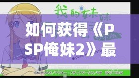 如何獲得《PSP俺妹2》最后一張CG？詳細(xì)攻略讓你不再錯(cuò)過(guò)！