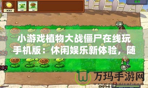 小游戲植物大戰(zhàn)僵尸在線玩手機版：休閑娛樂新體驗，隨時隨地挑戰(zhàn)僵尸