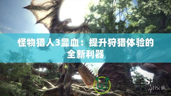 怪物獵人3顯血：提升狩獵體驗(yàn)的全新利器