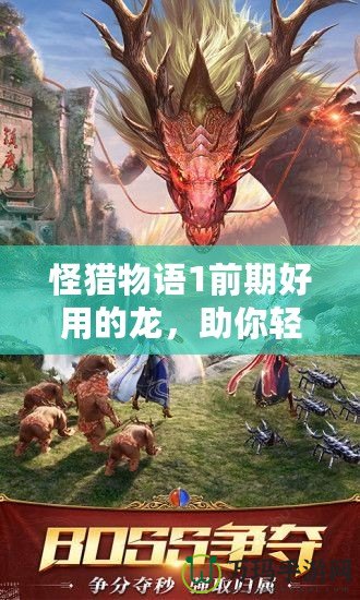 怪獵物語1前期好用的龍，助你輕松擊敗敵人！