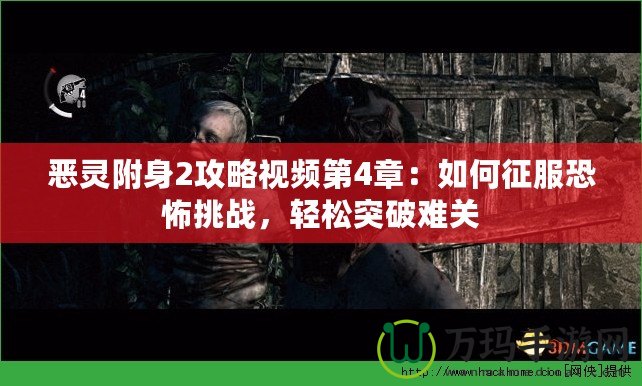 惡靈附身2攻略視頻第4章：如何征服恐怖挑戰(zhàn)，輕松突破難關(guān)