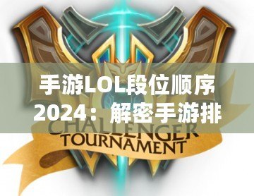 手游LOL段位順序2024：解密手游排位系統(tǒng)，輕松邁向榮耀之巔