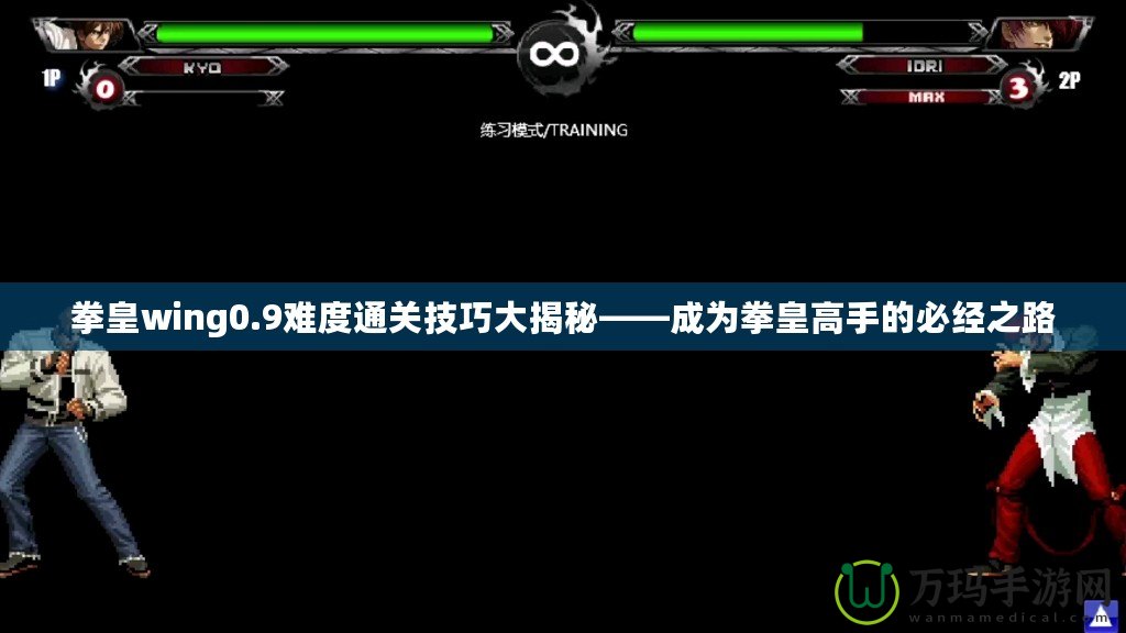 拳皇wing0.9難度通關(guān)技巧大揭秘——成為拳皇高手的必經(jīng)之路