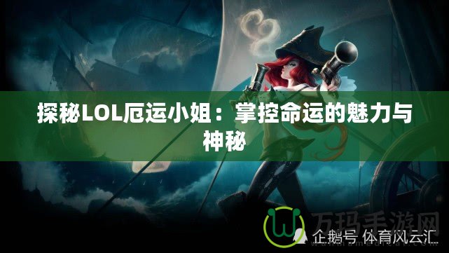 探秘LOL厄運(yùn)小姐：掌控命運(yùn)的魅力與神秘