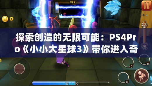 探索創(chuàng)造的無限可能：PS4Pro《小小大星球3》帶你進(jìn)入奇幻冒險之旅