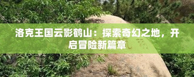 洛克王國(guó)云影鶴山：探索奇幻之地，開(kāi)啟冒險(xiǎn)新篇章