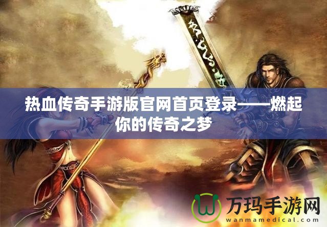 熱血傳奇手游版官網(wǎng)首頁登錄——燃起你的傳奇之夢