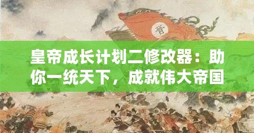 皇帝成長計(jì)劃二修改器：助你一統(tǒng)天下，成就偉大帝國