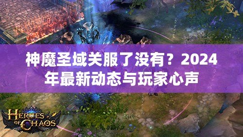 神魔圣域關(guān)服了沒有？2024年最新動態(tài)與玩家心聲