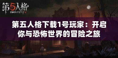 第五人格下載1號(hào)玩家：開(kāi)啟你與恐怖世界的冒險(xiǎn)之旅