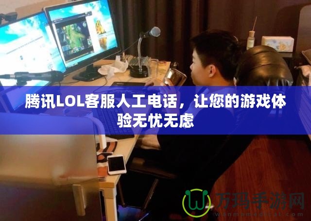 騰訊LOL客服人工電話，讓您的游戲體驗(yàn)無憂無慮