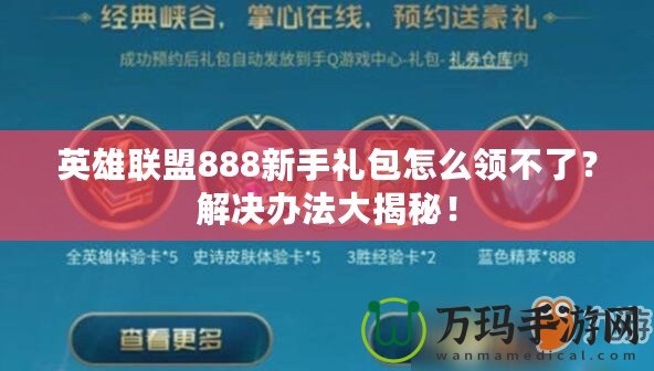 英雄聯(lián)盟888新手禮包怎么領不了？解決辦法大揭秘！