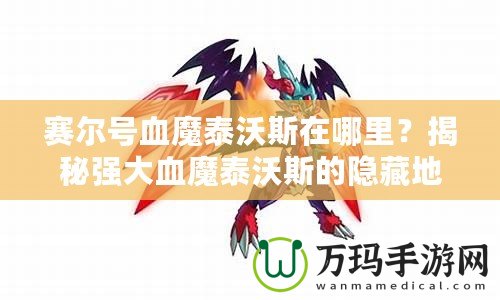 賽爾號血魔泰沃斯在哪里？揭秘強大血魔泰沃斯的隱藏地點！