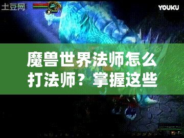 魔獸世界法師怎么打法師？掌握這些技巧讓你在PVP中稱霸