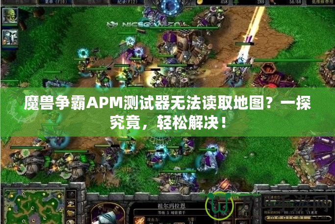 魔獸爭霸APM測試器無法讀取地圖？一探究竟，輕松解決！