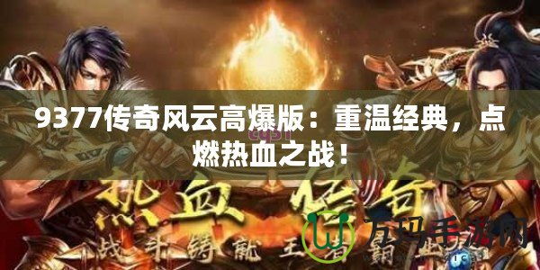 9377傳奇風(fēng)云高爆版：重溫經(jīng)典，點燃熱血之戰(zhàn)！