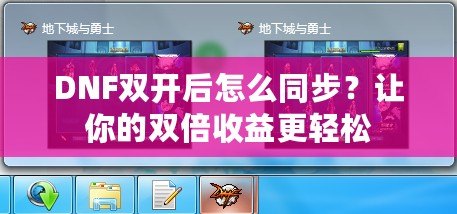 DNF雙開后怎么同步？讓你的雙倍收益更輕松