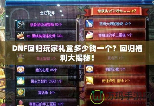 DNF回歸玩家禮盒多少錢一個？回歸福利大揭秘！