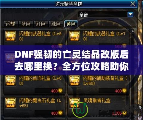 DNF強(qiáng)韌的亡靈結(jié)晶改版后去哪里換？全方位攻略助你輕松兌換