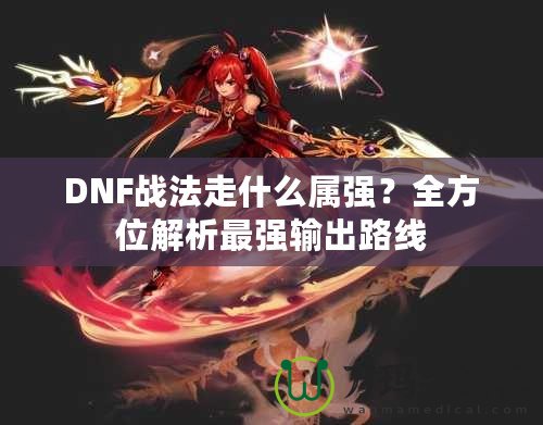 DNF戰(zhàn)法走什么屬?gòu)?qiáng)？全方位解析最強(qiáng)輸出路線(xiàn)