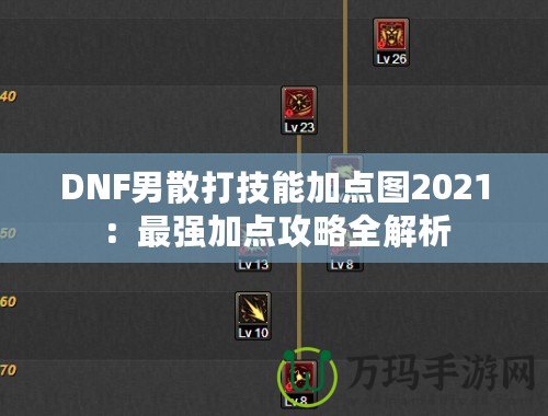 DNF男散打技能加點圖2021：最強加點攻略全解析