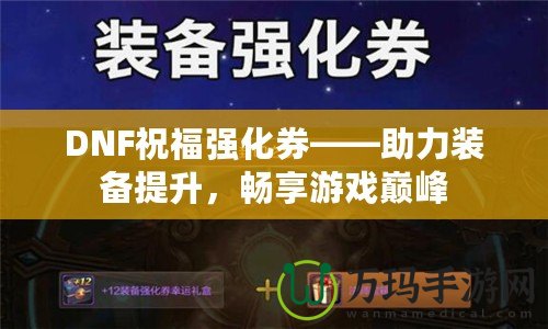 DNF祝福強化券——助力裝備提升，暢享游戲巔峰