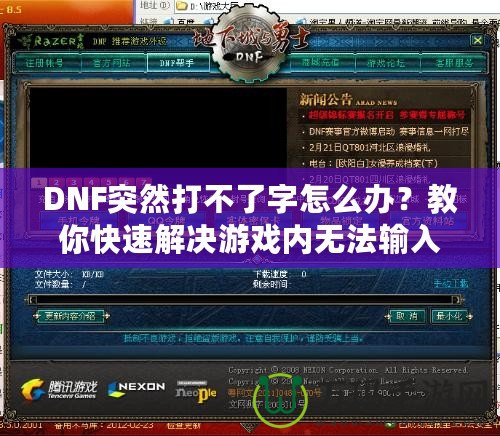 DNF突然打不了字怎么辦？教你快速解決游戲內(nèi)無法輸入的煩惱