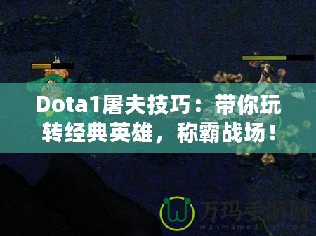 Dota1屠夫技巧：帶你玩轉(zhuǎn)經(jīng)典英雄，稱霸戰(zhàn)場！