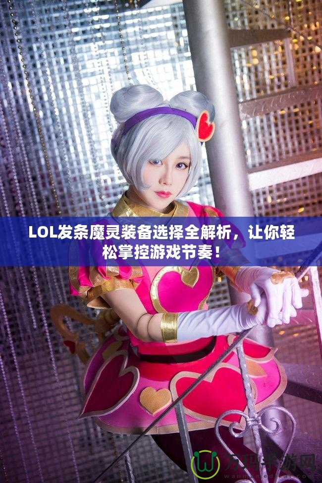 LOL發(fā)條魔靈裝備選擇全解析，讓你輕松掌控游戲節(jié)奏！