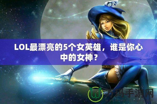 LOL最漂亮的5個(gè)女英雄，誰(shuí)是你心中的女神？