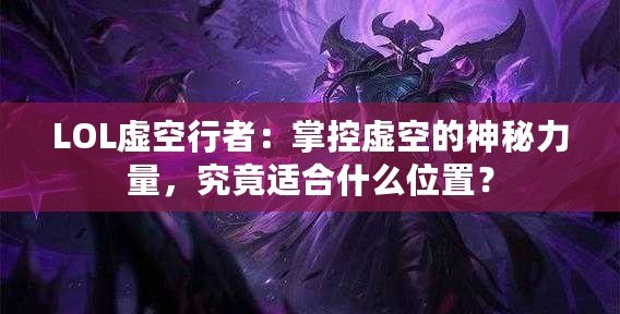 LOL虛空行者：掌控虛空的神秘力量，究竟適合什么位置？