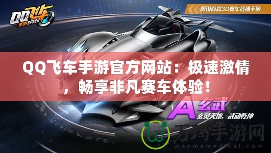 QQ飛車手游官方網(wǎng)站：極速激情，暢享非凡賽車體驗(yàn)！