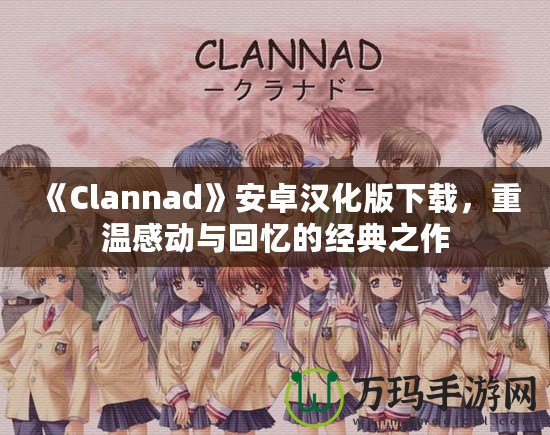 《Clannad》安卓漢化版下載，重溫感動與回憶的經(jīng)典之作