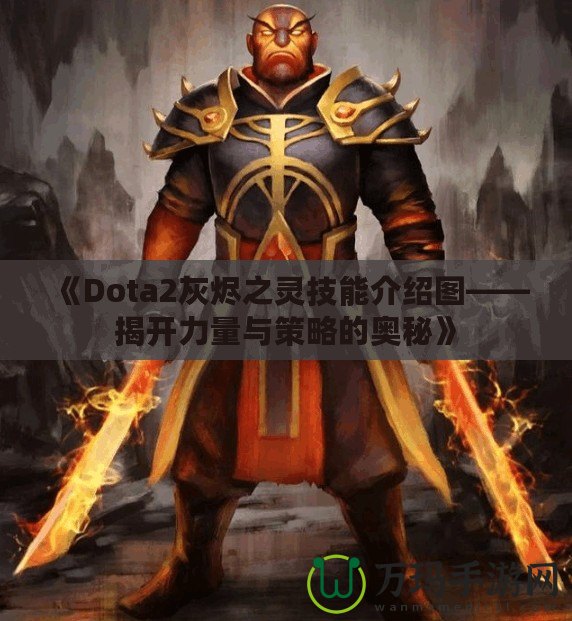 《Dota2灰燼之靈技能介紹圖——揭開(kāi)力量與策略的奧秘》